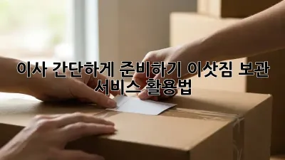 이사 간단하게 준비하기: 이삿짐 보관 서비스 활용법