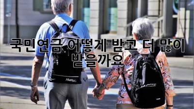 국민연금, 어떻게 받고 더 많이 받을까요?